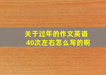 关于过年的作文英语40次左右怎么写的啊