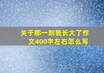 关于那一刻我长大了作文400字左右怎么写