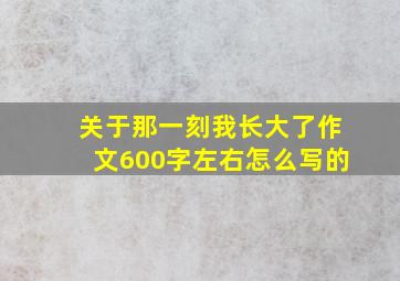 关于那一刻我长大了作文600字左右怎么写的