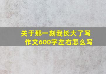 关于那一刻我长大了写作文600字左右怎么写