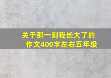 关于那一刻我长大了的作文400字左右五年级