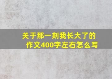 关于那一刻我长大了的作文400字左右怎么写