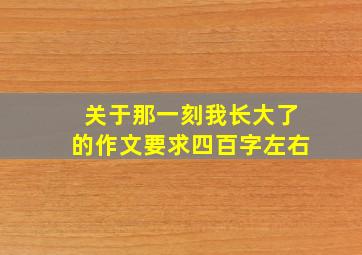 关于那一刻我长大了的作文要求四百字左右