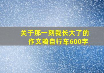 关于那一刻我长大了的作文骑自行车600字