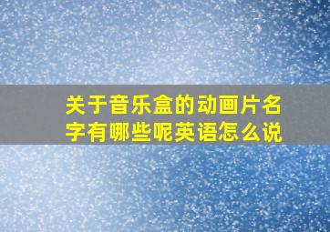 关于音乐盒的动画片名字有哪些呢英语怎么说