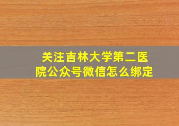 关注吉林大学第二医院公众号微信怎么绑定