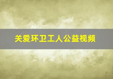 关爱环卫工人公益视频