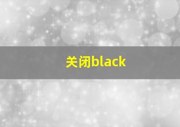 关闭black