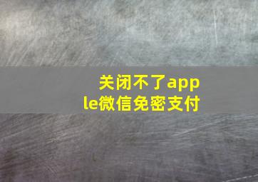 关闭不了apple微信免密支付