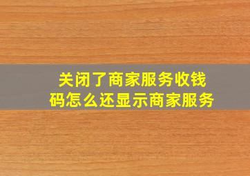 关闭了商家服务收钱码怎么还显示商家服务