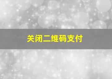 关闭二维码支付