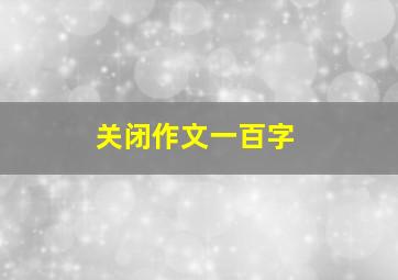 关闭作文一百字