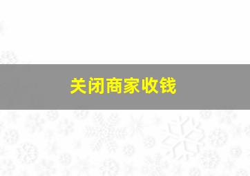 关闭商家收钱