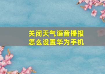 关闭天气语音播报怎么设置华为手机