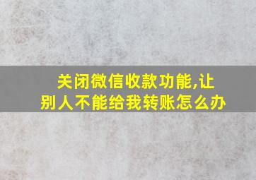 关闭微信收款功能,让别人不能给我转账怎么办