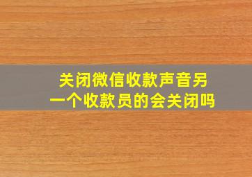 关闭微信收款声音另一个收款员的会关闭吗