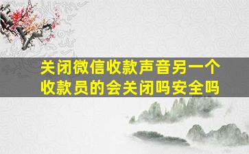 关闭微信收款声音另一个收款员的会关闭吗安全吗