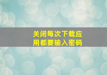 关闭每次下载应用都要输入密码