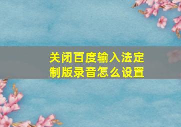 关闭百度输入法定制版录音怎么设置