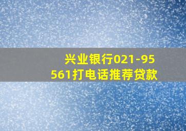 兴业银行021-95561打电话推荐贷款