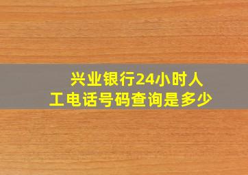 兴业银行24小时人工电话号码查询是多少