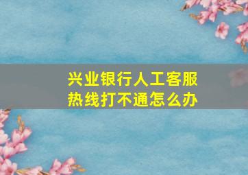 兴业银行人工客服热线打不通怎么办