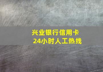 兴业银行信用卡24小时人工热线