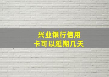 兴业银行信用卡可以延期几天