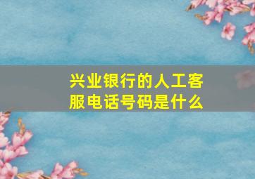 兴业银行的人工客服电话号码是什么