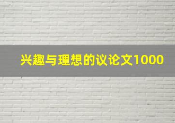 兴趣与理想的议论文1000