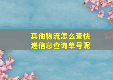 其他物流怎么查快递信息查询单号呢