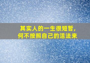 其实人的一生很短暂,何不按照自己的活法来