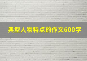 典型人物特点的作文600字