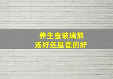 养生壶玻璃熬汤好还是瓷的好