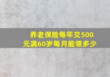 养老保险每年交500元满60岁每月能领多少