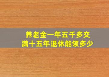 养老金一年五千多交满十五年退休能领多少