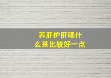 养肝护肝喝什么茶比较好一点