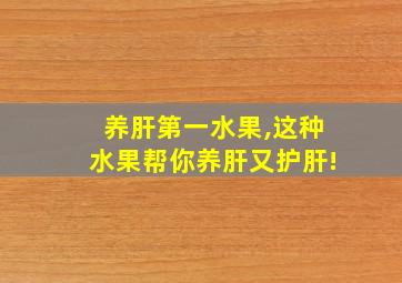 养肝第一水果,这种水果帮你养肝又护肝!