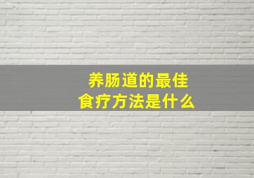 养肠道的最佳食疗方法是什么