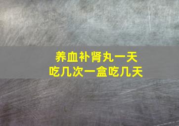 养血补肾丸一天吃几次一盒吃几天