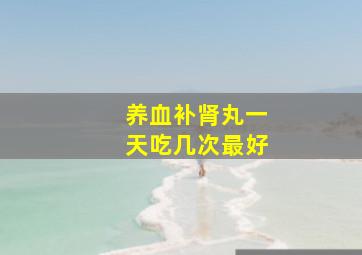 养血补肾丸一天吃几次最好