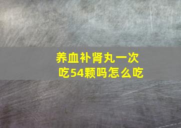 养血补肾丸一次吃54颗吗怎么吃