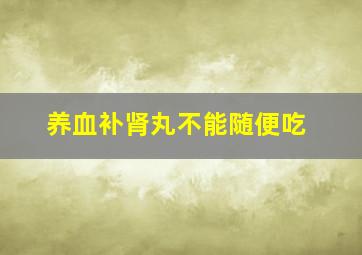 养血补肾丸不能随便吃