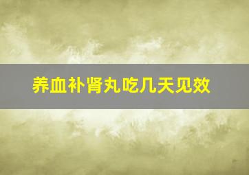 养血补肾丸吃几天见效