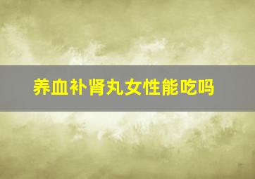 养血补肾丸女性能吃吗