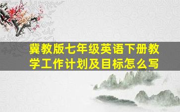 冀教版七年级英语下册教学工作计划及目标怎么写