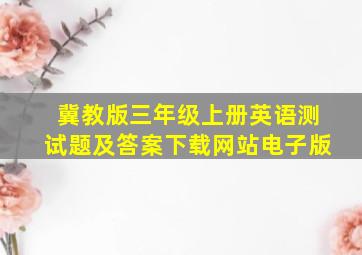 冀教版三年级上册英语测试题及答案下载网站电子版