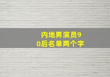 内地男演员90后名单两个字