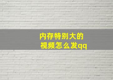 内存特别大的视频怎么发qq