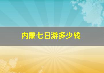 内蒙七日游多少钱